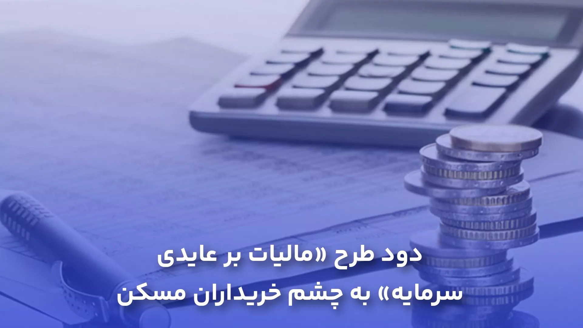 دود طرح «مالیات بر عایدی سرمایه» به چشم خریداران مسکن